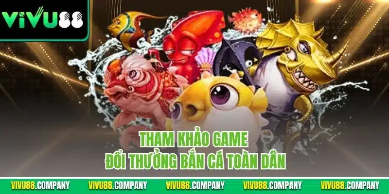 Tham khảo game đổi thưởng bắn cá toàn dân