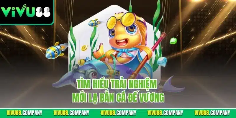 Tìm hiểu trải nghiệm mới lạ bắn cá đế vương